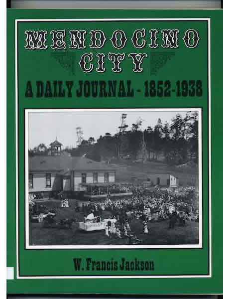 Mendocino City: A Daily Journal: 1852-1938. by W. Francis Jackson