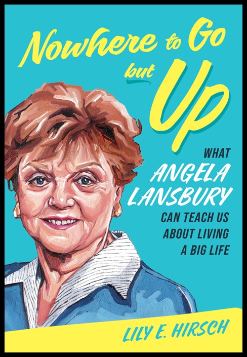 Book Cover - Nowhere to Go but Up - What Angela Lansbury can teach us about living a big life by Lily E. Hirsh